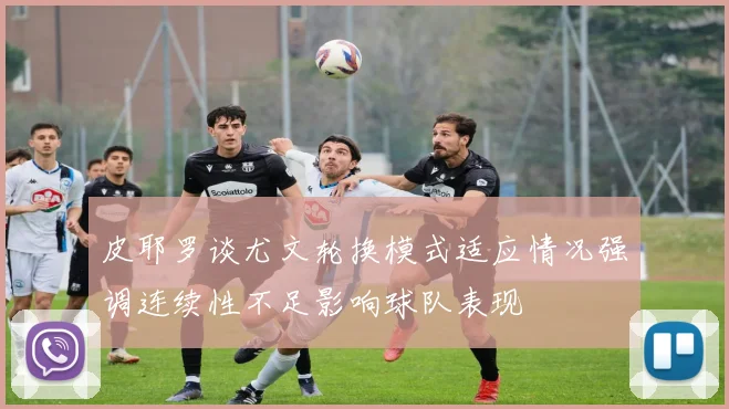 皮耶罗谈尤文轮换模式适应情况强调连续性不足影响球队表现