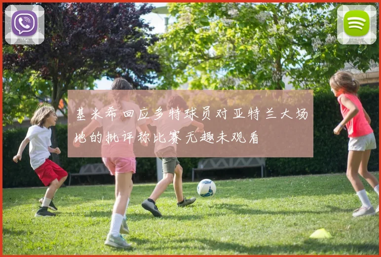 基米希回应多特球员对亚特兰大场地的批评称比赛无趣未观看