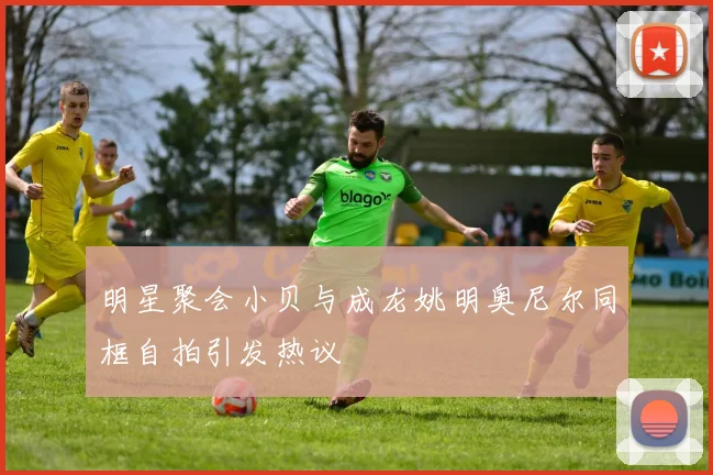 明星聚会小贝与成龙姚明奥尼尔同框自拍引发热议