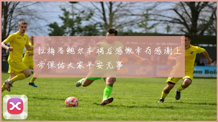 拉梅洛鲍尔车祸后感慨幸存感谢上帝保佑大家平安无事