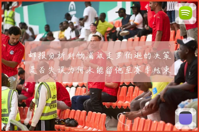 邮报分析利物浦放走罗伯逊的决策是否失误为何未能留他至赛季结束