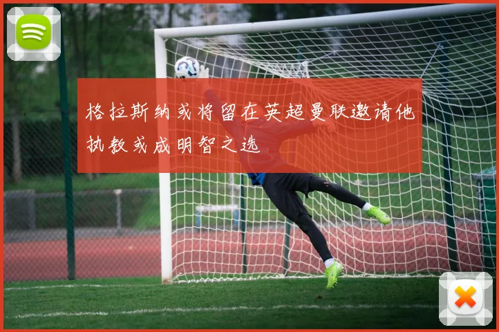 格拉斯纳或将留在英超曼联邀请他执教或成明智之选
