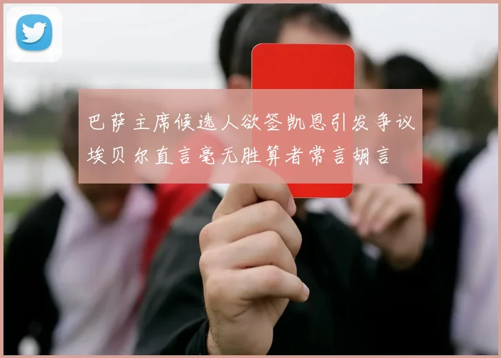 巴萨主席候选人欲签凯恩引发争议埃贝尔直言毫无胜算者常言胡言