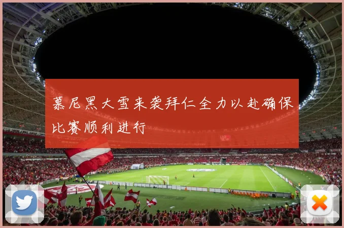 慕尼黑大雪来袭拜仁全力以赴确保比赛顺利进行