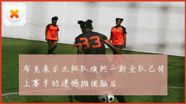布克表示太阳队焕然一新全队已将上赛季的遗憾抛诸脑后