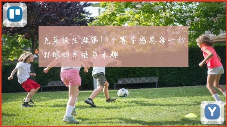 克莱谈生涯第15个赛季感恩每一秒打球的幸福与乐趣