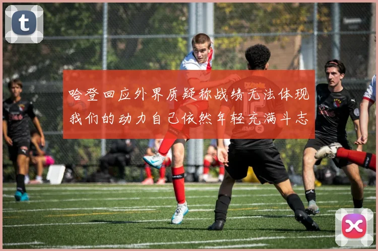 哈登回应外界质疑称战绩无法体现我们的动力自己依然年轻充满斗志