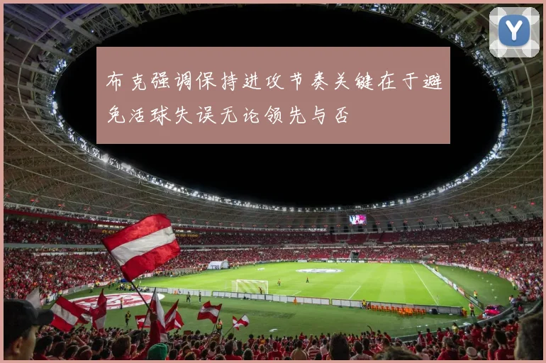 布克强调保持进攻节奏关键在于避免活球失误无论领先与否