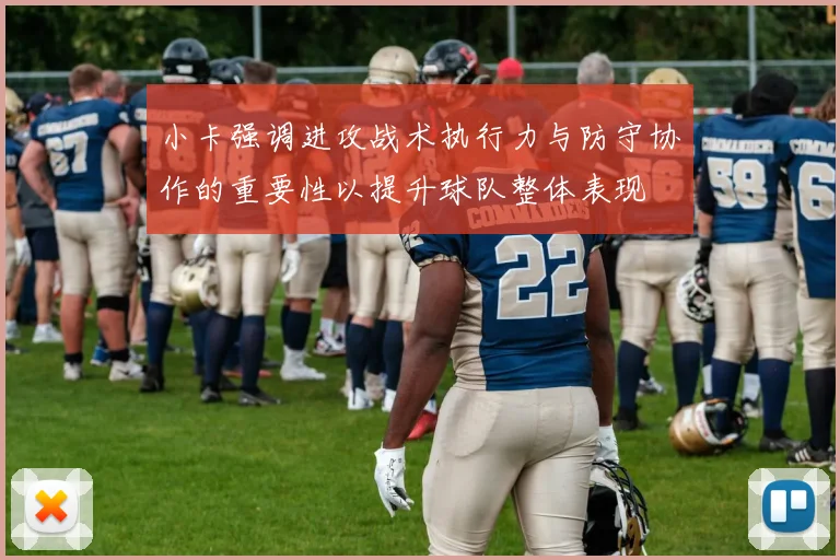 小卡强调进攻战术执行力与防守协作的重要性以提升球队整体表现