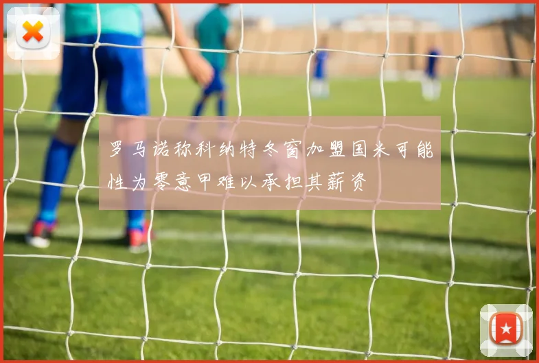 罗马诺称科纳特冬窗加盟国米可能性为零意甲难以承担其薪资