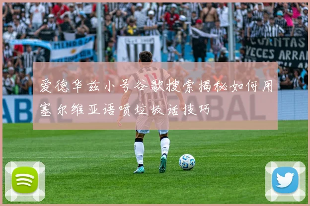 爱德华兹小号谷歌搜索揭秘如何用塞尔维亚语喷垃圾话技巧
