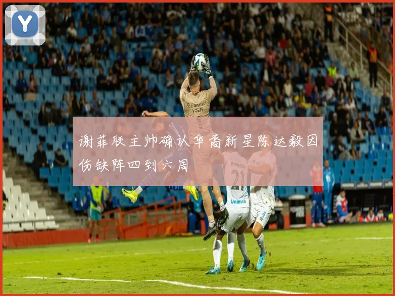 谢菲联主帅确认华裔新星陈达毅因伤缺阵四到六周