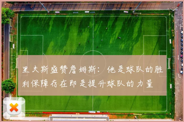 里夫斯盛赞詹姆斯：他是球队的胜利保障存在即是提升球队的力量