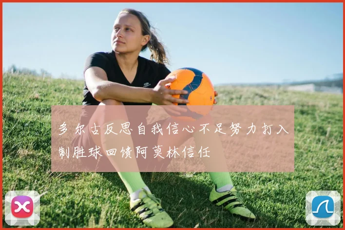多尔古反思自我信心不足努力打入制胜球回馈阿莫林信任