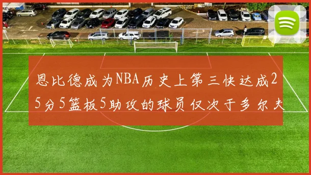 恩比德成为NBA历史上第三快达成25分5篮板5助攻的球员仅次于多尔夫谢伊斯和库里