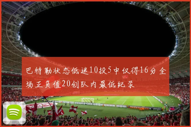 巴特勒状态低迷10投5中仅得16分全场正负值20创队内最低纪录