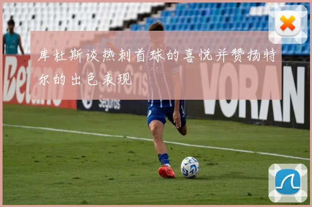 库杜斯谈热刺首球的喜悦并赞扬特尔的出色表现