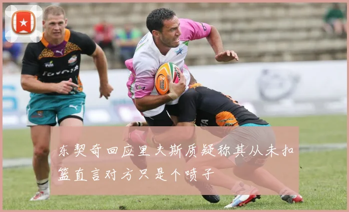 东契奇回应里夫斯质疑称其从未扣篮直言对方只是个喷子
